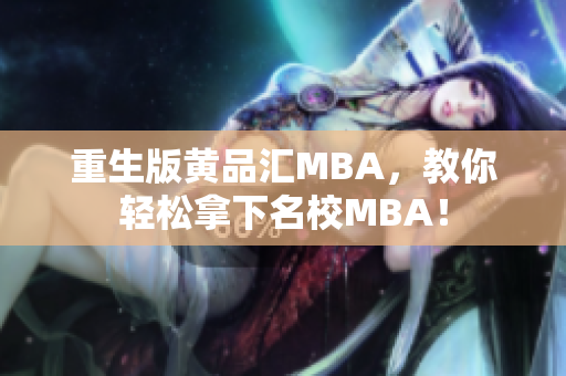 重生版黄品汇MBA，教你轻松拿下名校MBA！
