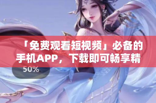 「免费观看短视频」必备的手机APP，下载即可畅享精彩影视！