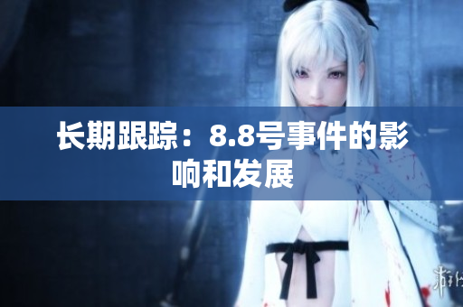 长期跟踪：8.8号事件的影响和发展