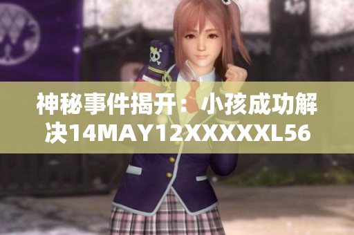 神秘事件揭开：小孩成功解决14MAY12XXXXXL56ENDIAN谜团