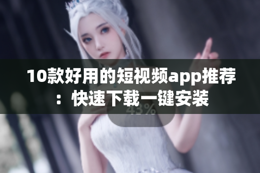 10款好用的短视频app推荐：快速下载一键安装