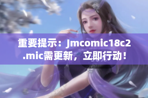 重要提示：Jmcomic18c2.mic需更新，立即行动！