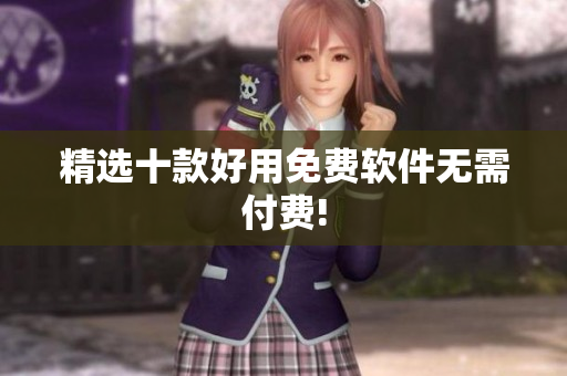 精选十款好用免费软件无需付费!