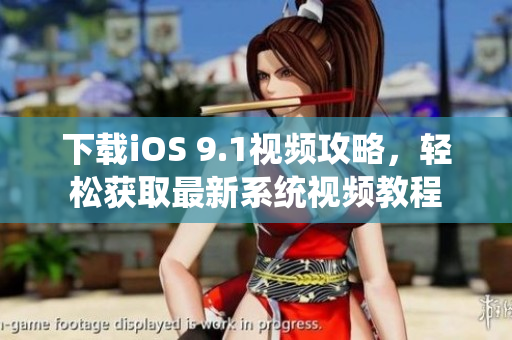 下载iOS 9.1视频攻略，轻松获取最新系统视频教程