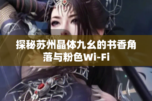 探秘苏州晶体九幺的书香角落与粉色Wi-Fi