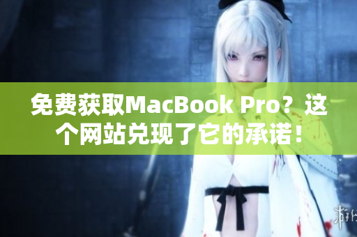 免费获取MacBook Pro？这个网站兑现了它的承诺！