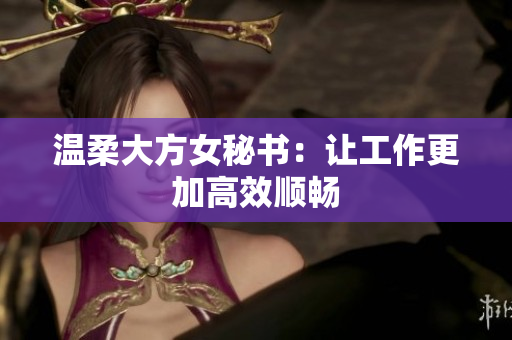 温柔大方女秘书：让工作更加高效顺畅