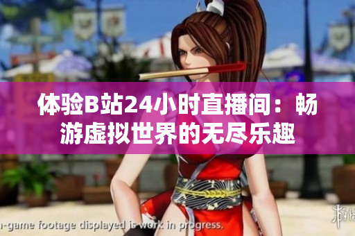 体验B站24小时直播间：畅游虚拟世界的无尽乐趣