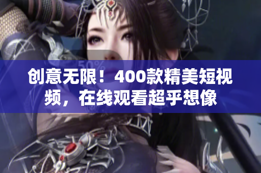 创意无限！400款精美短视频，在线观看超乎想像