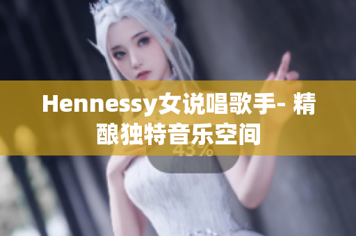 Hennessy女说唱歌手- 精酿独特音乐空间
