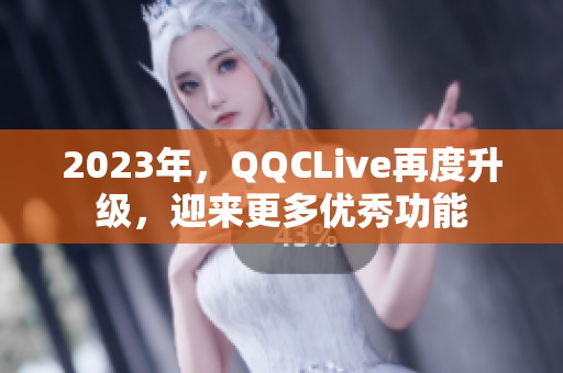 2023年，QQCLive再度升级，迎来更多优秀功能