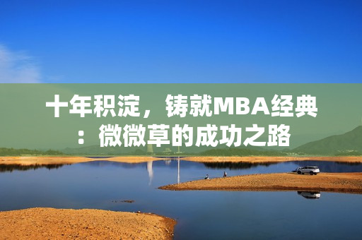 十年积淀，铸就MBA经典：微微草的成功之路