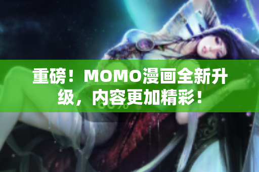 重磅！MOMO漫画全新升级，内容更加精彩！