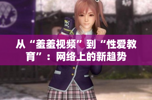 从“羞羞视频”到“性爱教育”：网络上的新趋势