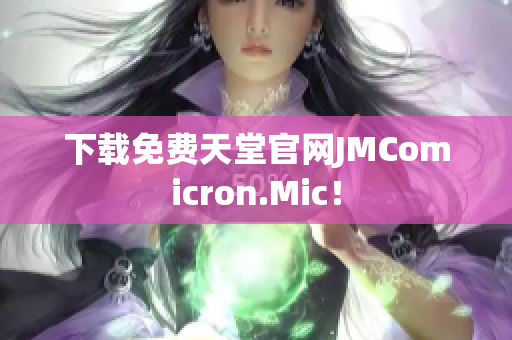下载免费天堂官网JMComicron.Mic！