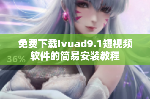 免费下载Ivuad9.1短视频软件的简易安装教程