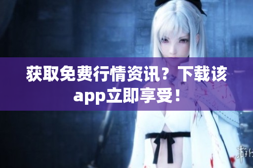 获取免费行情资讯？下载该app立即享受！