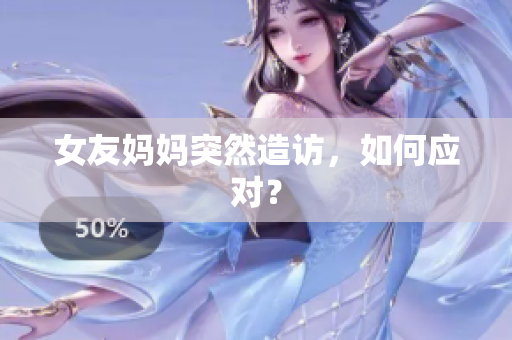 女友妈妈突然造访，如何应对？