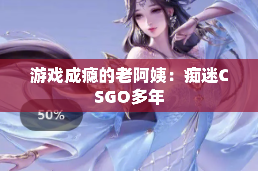 游戏成瘾的老阿姨：痴迷CSGO多年