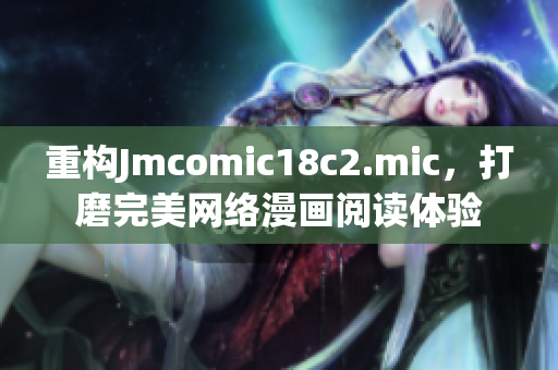 重构Jmcomic18c2.mic，打磨完美网络漫画阅读体验