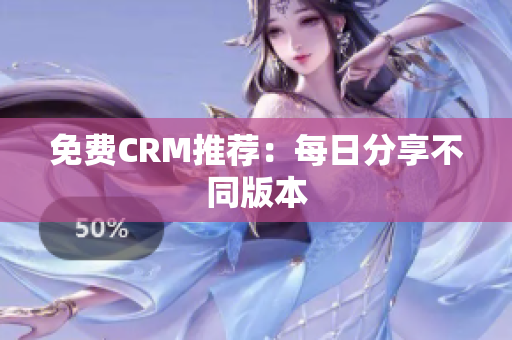 免费CRM推荐：每日分享不同版本