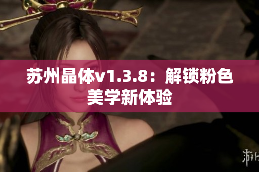 苏州晶体v1.3.8：解锁粉色美学新体验