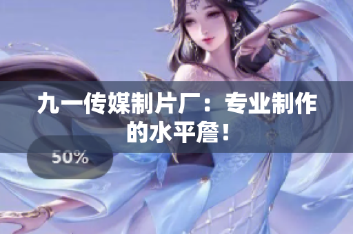 九一传媒制片厂：专业制作的水平詹！