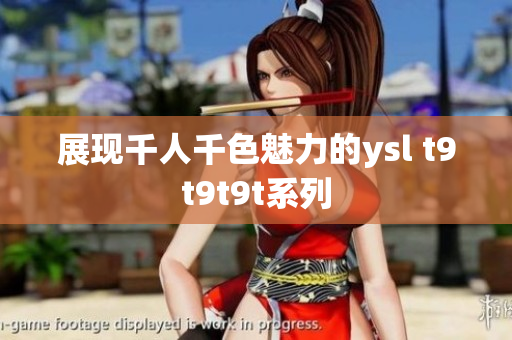 展现千人千色魅力的ysl t9t9t9t系列