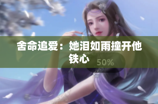 舍命追爱：她泪如雨撞开他铁心