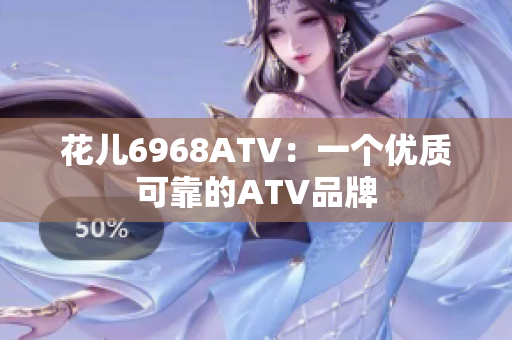 花儿6968ATV：一个优质可靠的ATV品牌