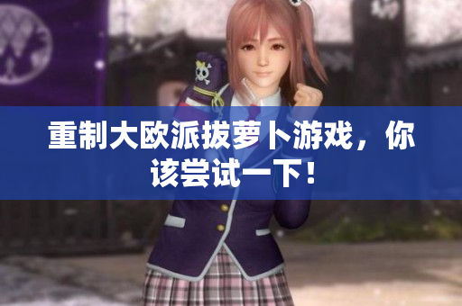 重制大欧派拔萝卜游戏，你该尝试一下！