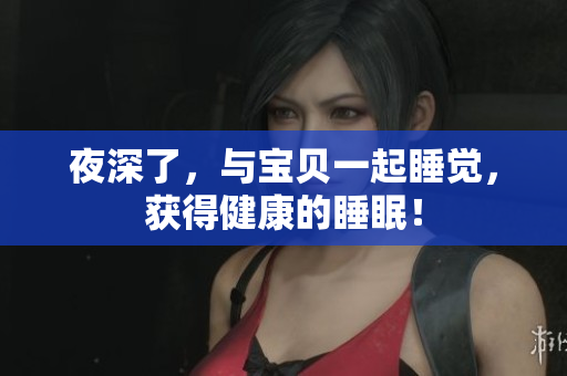 夜深了，与宝贝一起睡觉，获得健康的睡眠！