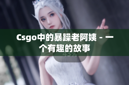 Csgo中的暴躁老阿姨 - 一个有趣的故事