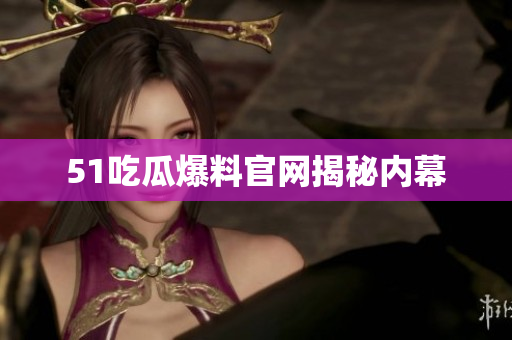 51吃瓜爆料官网揭秘内幕