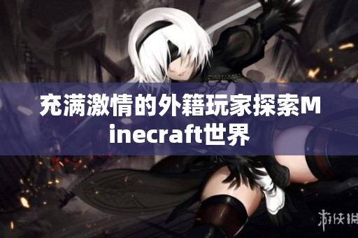 充满激情的外籍玩家探索Minecraft世界