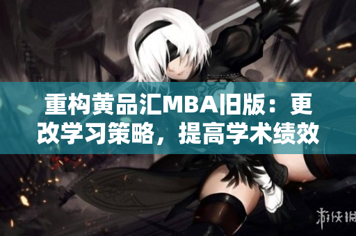 重构黄品汇MBA旧版：更改学习策略，提高学术绩效