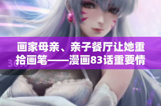 画家母亲、亲子餐厅让她重拾画笔——漫画83话重要情节