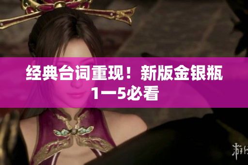 经典台词重现！新版金银瓶1一5必看