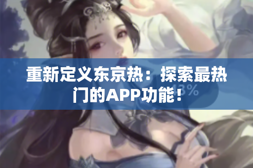 重新定义东京热：探索最热门的APP功能！