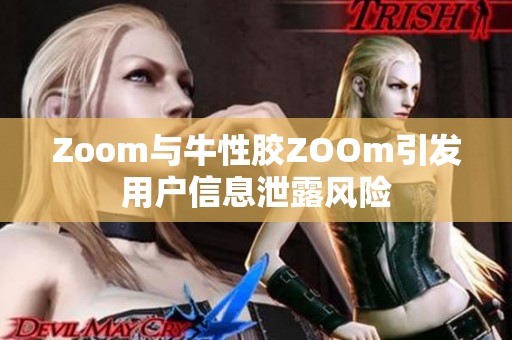 Zoom与牛性胶ZOOm引发用户信息泄露风险