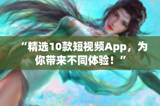 “精选10款短视频App，为你带来不同体验！”