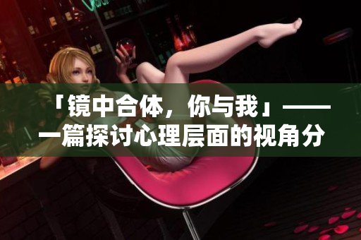 「镜中合体，你与我」——一篇探讨心理层面的视角分析