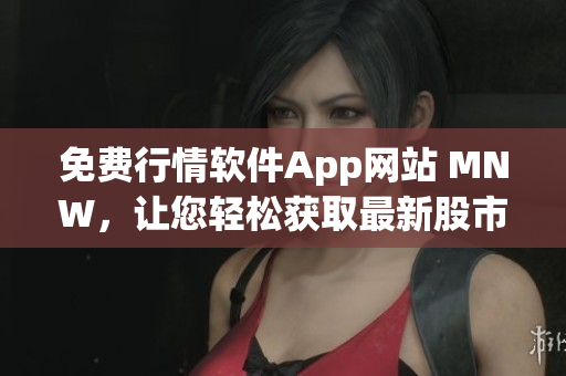 免费行情软件App网站 MNW，让您轻松获取最新股市行情