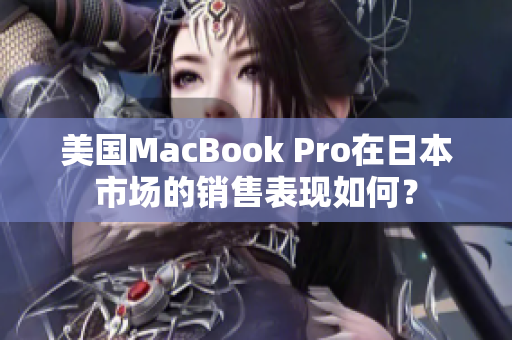 美国MacBook Pro在日本市场的销售表现如何？