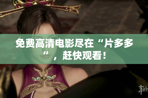 免费高清电影尽在“片多多”，赶快观看！