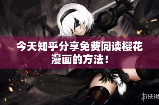 今天知乎分享免费阅读樱花漫画的方法！