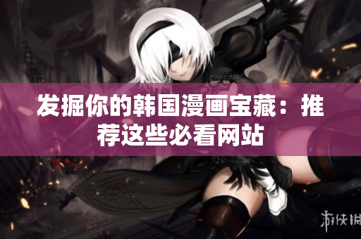 发掘你的韩国漫画宝藏：推荐这些必看网站