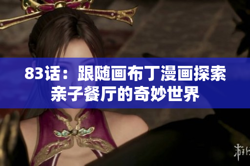 83话：跟随画布丁漫画探索亲子餐厅的奇妙世界