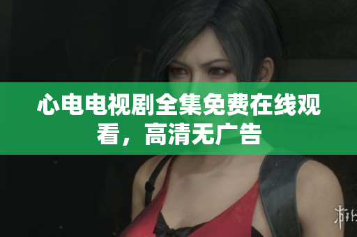 心电电视剧全集免费在线观看，高清无广告