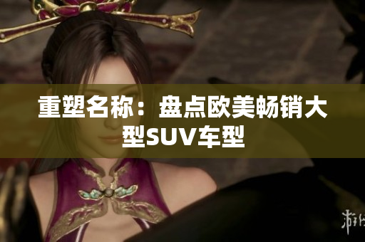 重塑名称：盘点欧美畅销大型SUV车型